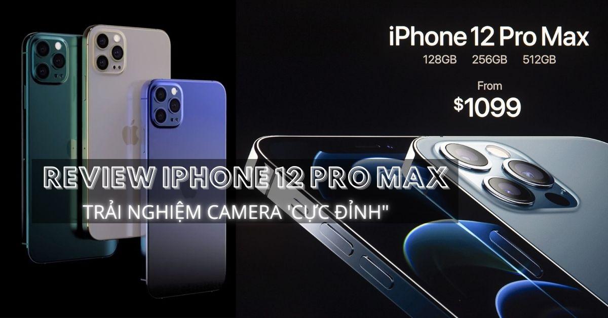 Review Apple iPhone 12 Pro Max: Trải nghiệm camera “cực đỉnh”!