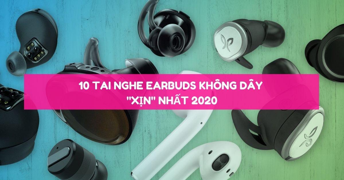 Tổng hợp 10 mẫu tai nghe earbuds không dây “xịn” nhất 2020