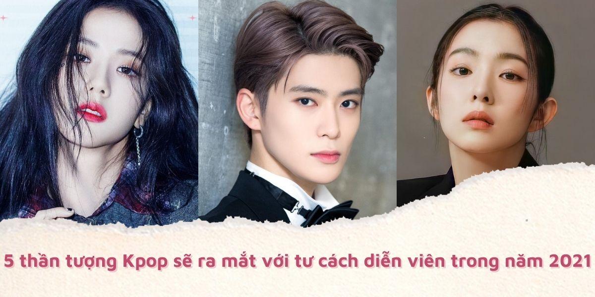 5 idol KPOP sẽ ra mắt với tư cách diễn viên trong năm 2021