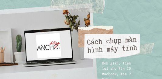 Cách chụp màn hình máy tính đơn giản thuận tiện nhất cho Win 10, Macbook, Win 7, Win 8: có nhiều cách hơn bạn nghĩ! (Nguồn: BlogAnChoi)
