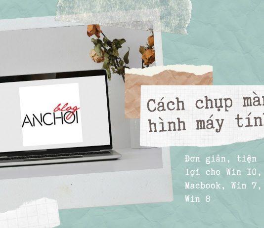 Cách chụp màn hình máy tính đơn giản thuận tiện nhất: Có nhiều cách hơn bạn nghĩ! Cách chụp màn hình máy tính đơn giản thuận tiện nhất cho Win 10, Macbook, Win 7, Win 8: có nhiều cách hơn bạn nghĩ! (Nguồn: BlogAnChoi)