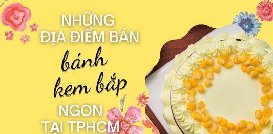 6 tiệm bán bánh kem bắp ngon tại thành phố Hồ Chí Minh Ghé ngay 6 địa điểm bán bánh kem bắp ngon tại TPHCM