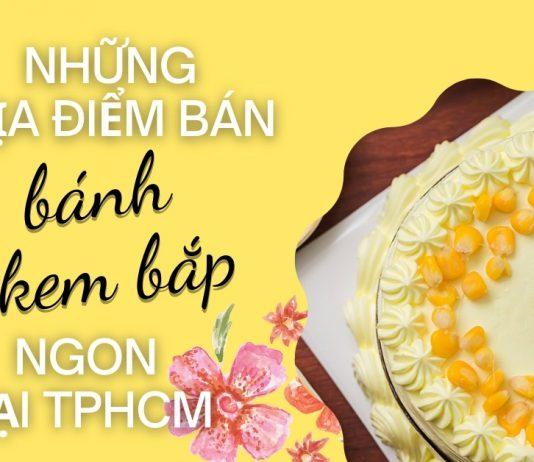 Ghé ngay 6 địa điểm bán bánh kem bắp ngon tại TPHCM