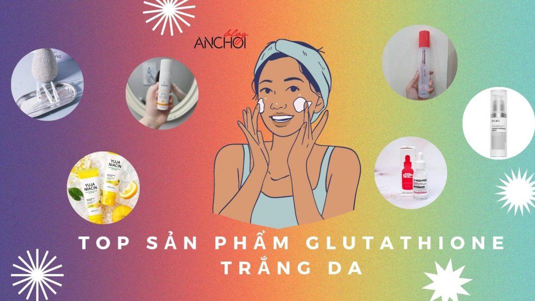 TOP 7 sản phẩm chứa Glutathione dưỡng da trắng sáng mịn màng (Nguồn: BlogAnChoi)