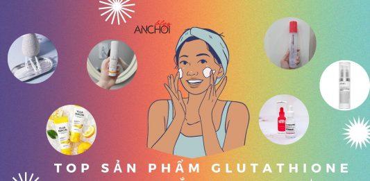 TOP 7 sản phẩm chứa Glutathione dưỡng da trắng sáng mịn màng (Nguồn: BlogAnChoi)