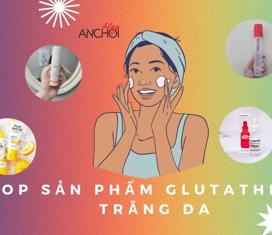 TOP 7 sản phẩm chứa Glutathione dưỡng da trắng sáng mịn màng (Nguồn: BlogAnChoi)