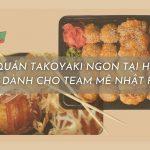 15 quán bánh bạch tuộc Takoyaki ngon tại Sài Gòn dành cho team mê đồ Nhật