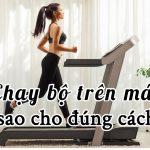 Chạy bộ trên máy đúng cách: 6 lưu ý cơ bản nhất định phải nắm vững