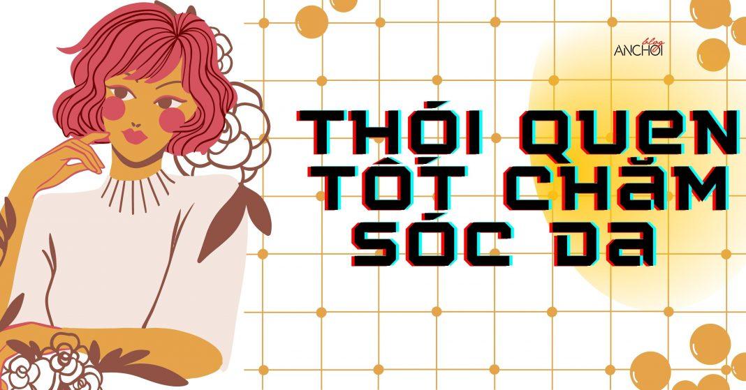 10 thói quen chăm sóc da sáng khỏe, không lão hóa tốt nhất ( Nguồn: BlogAnChoi)