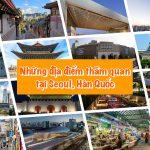 Khám phá những địa điểm tham quan du lịch độc đáo tại Seoul, Hàn Quốc