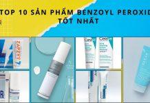 TOP 10 sản phẩm Benzoyl Peroxide trị mụn hiệu quả nhất (Nguồn: BlogAnChoi)