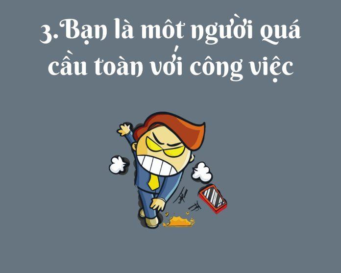 Bạn là một người quá cầu toàn trong công việc. (Nguồn: BlogAnChoi)