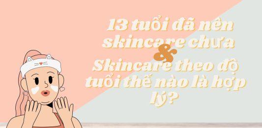 Tuổi 13 đã nên skincare chưa? Skincare theo độ tuổi như nào mới hợp lý?