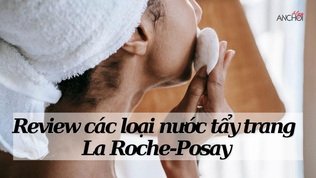 Review các loại nước tẩy trang La Roche-Posay (Nguồn: Internet)