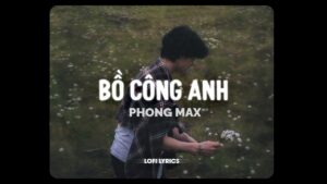 Lời bài hát Bồ Công Anh (lyric) - Phong Max tái xuất sau Hoa Cỏ Lau