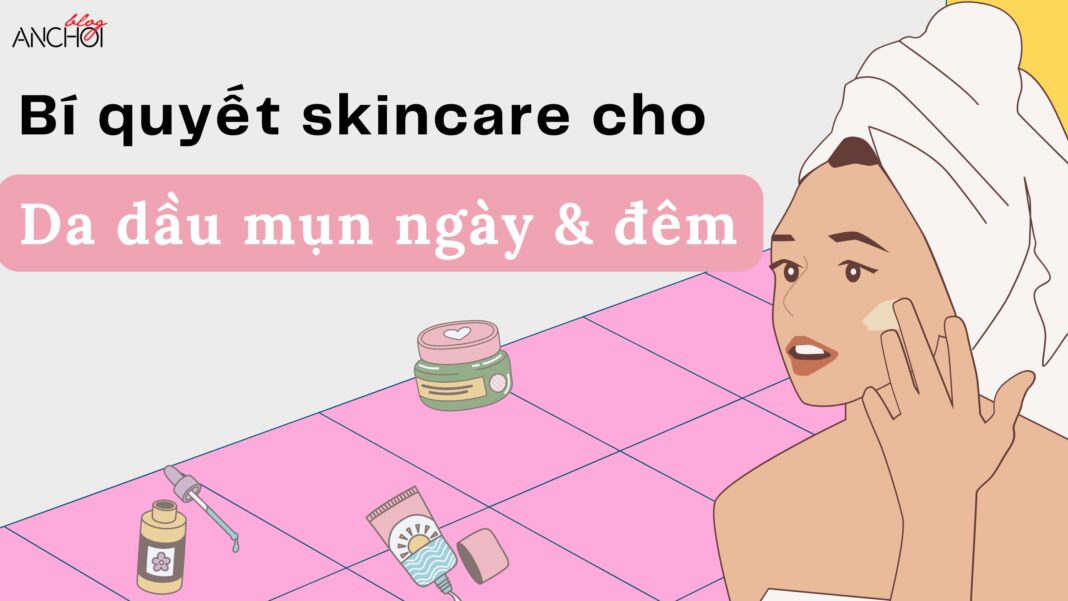 Hướng dẫn các bước skincare cho da dầu mụn (nguồn: BlogAnChoi)